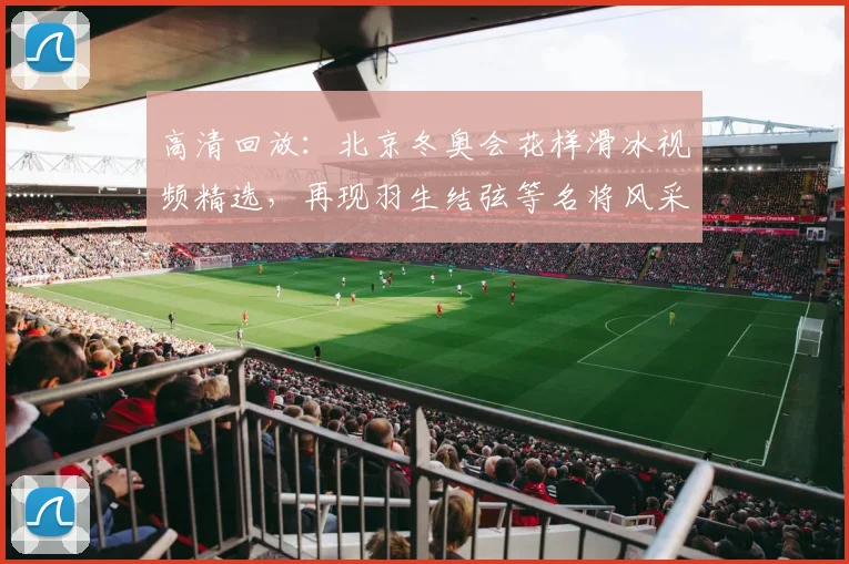 高清回放：北京冬奥会花样滑冰视频精选，再现羽生结弦等名将风采