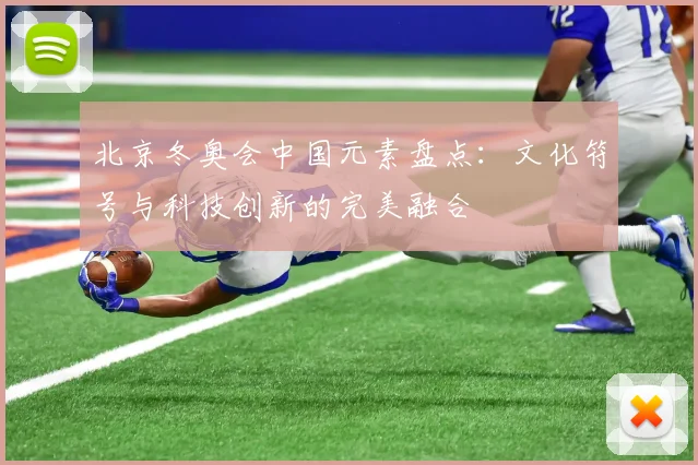 北京冬奥会中国元素盘点：文化符号与科技创新的完美融合