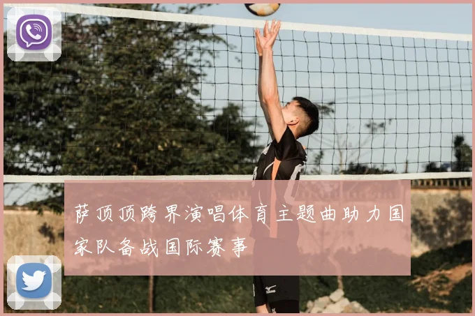 萨顶顶跨界演唱体育主题曲助力国家队备战国际赛事