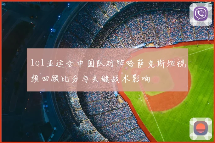 lol亚运会中国队对阵哈萨克斯坦视频回顾比分与关键战术影响