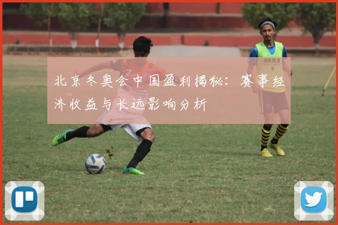 北京冬奥会中国盈利揭秘：赛事经济收益与长远影响分析