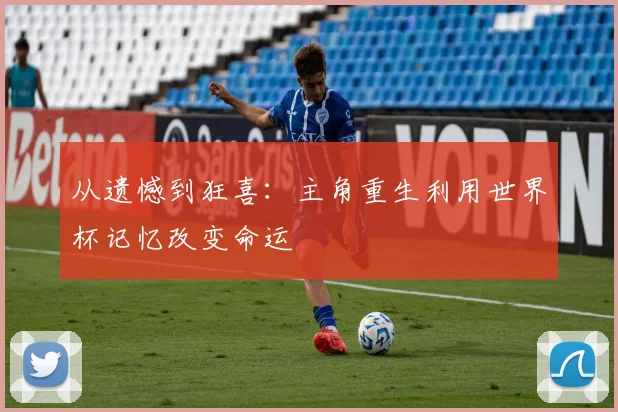 从遗憾到狂喜：主角重生利用世界杯记忆改变命运