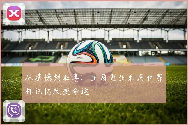 从遗憾到狂喜：主角重生利用世界杯记忆改变命运