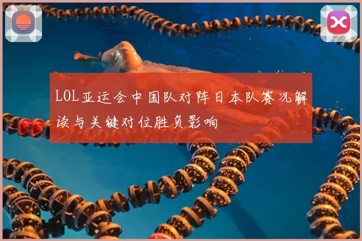 LOL亚运会中国队对阵日本队赛况解读与关键对位胜负影响