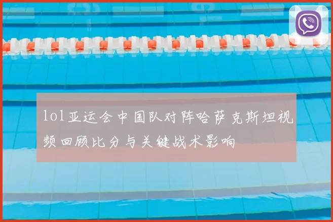 lol亚运会中国队对阵哈萨克斯坦视频回顾比分与关键战术影响